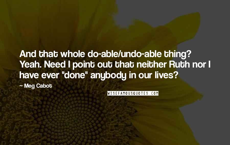 Meg Cabot Quotes: And that whole do-able/undo-able thing? Yeah. Need I point out that neither Ruth nor I have ever "done" anybody in our lives?
