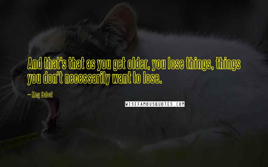 Meg Cabot Quotes: And that's that as you get older, you lose things, things you don't necessarily want to lose.