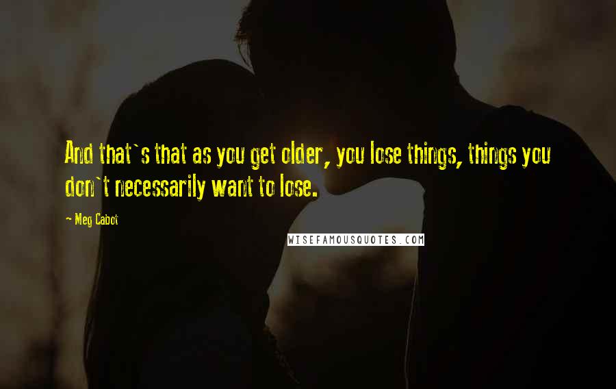 Meg Cabot Quotes: And that's that as you get older, you lose things, things you don't necessarily want to lose.