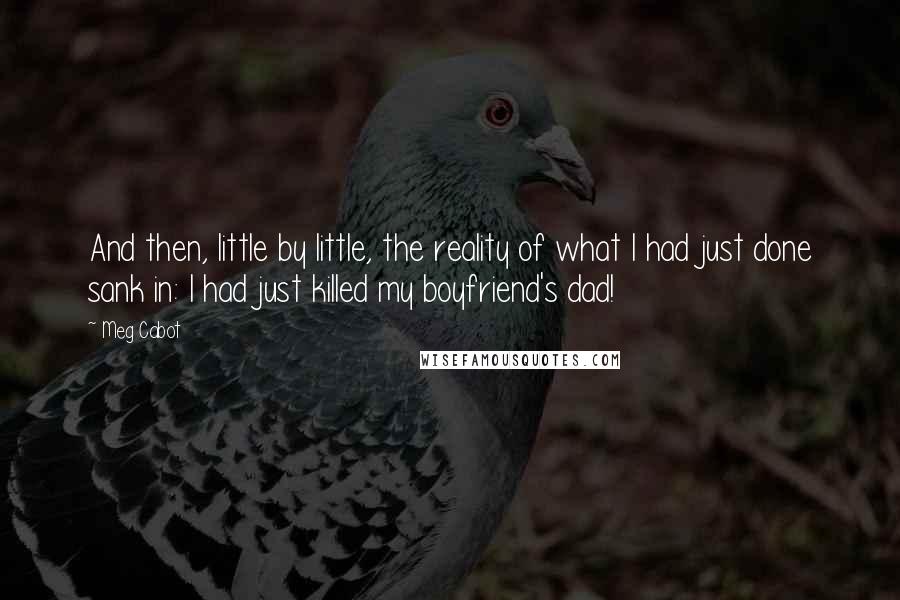 Meg Cabot Quotes: And then, little by little, the reality of what I had just done sank in: I had just killed my boyfriend's dad!