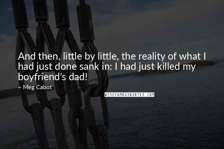 Meg Cabot Quotes: And then, little by little, the reality of what I had just done sank in: I had just killed my boyfriend's dad!