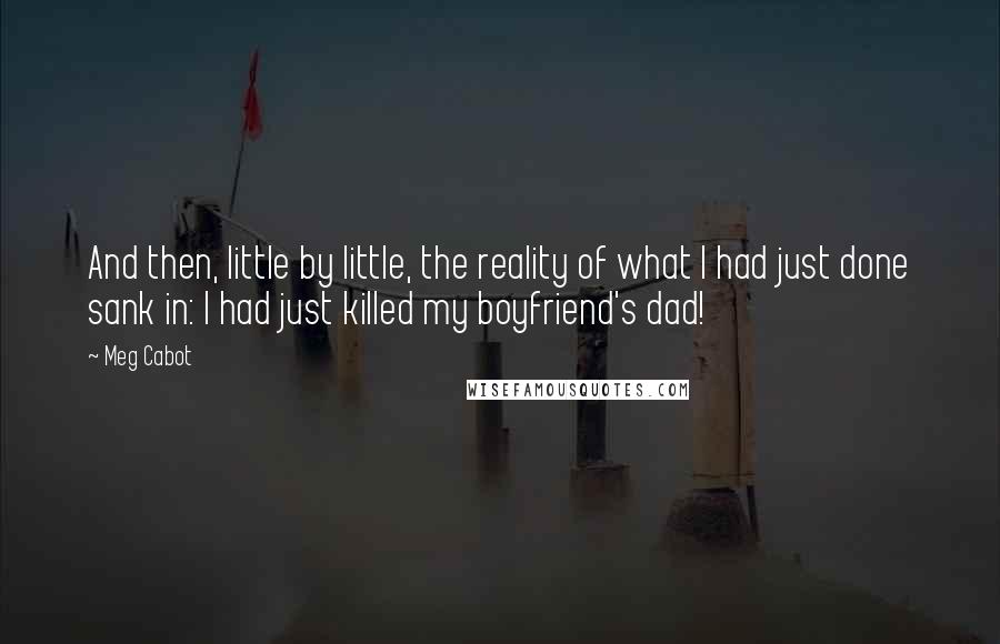 Meg Cabot Quotes: And then, little by little, the reality of what I had just done sank in: I had just killed my boyfriend's dad!