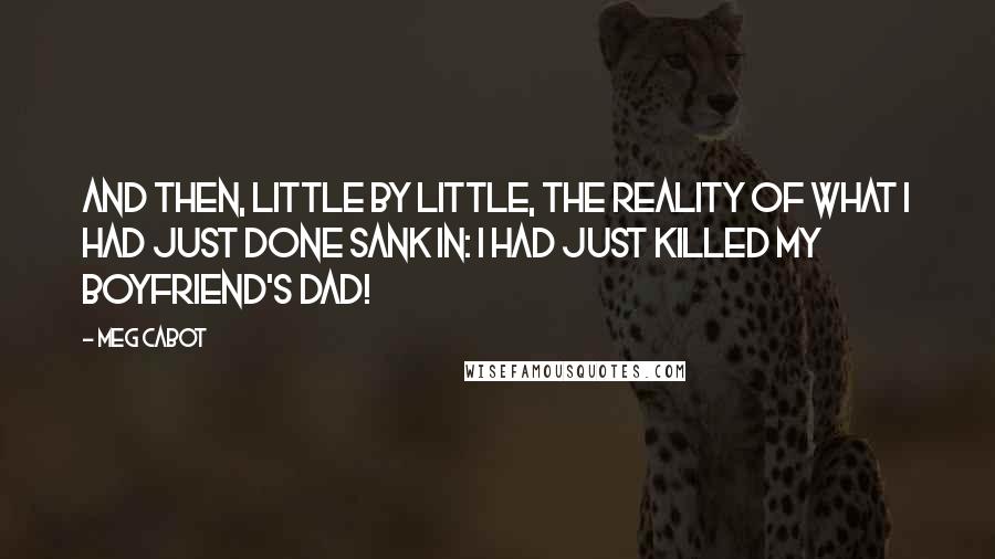 Meg Cabot Quotes: And then, little by little, the reality of what I had just done sank in: I had just killed my boyfriend's dad!