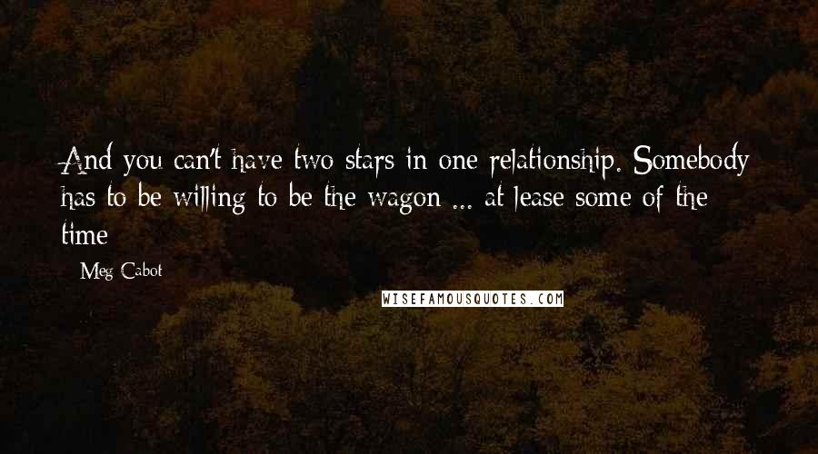 Meg Cabot Quotes: And you can't have two stars in one relationship. Somebody has to be willing to be the wagon ... at lease some of the time