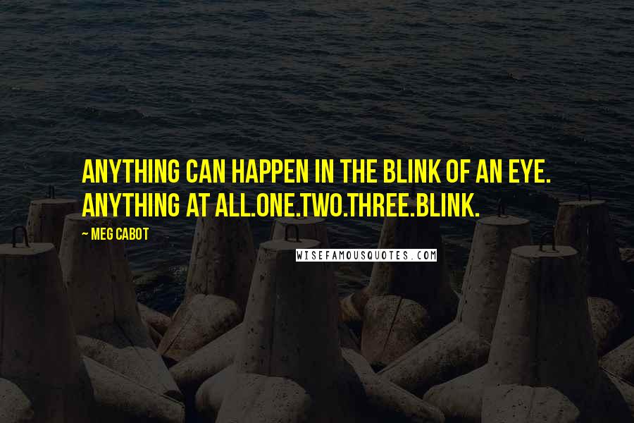 Meg Cabot Quotes: Anything can happen in the blink of an eye. Anything at all.One.Two.Three.Blink.