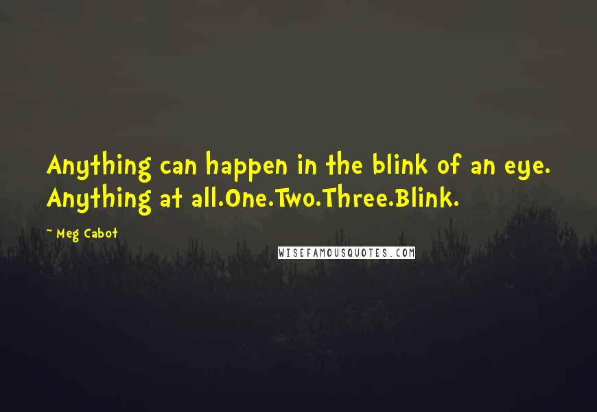 Meg Cabot Quotes: Anything can happen in the blink of an eye. Anything at all.One.Two.Three.Blink.