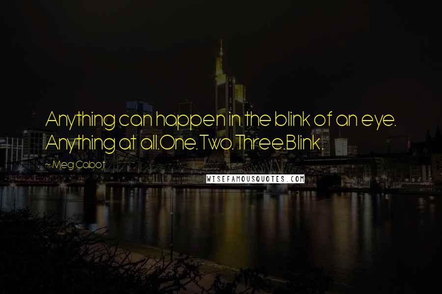 Meg Cabot Quotes: Anything can happen in the blink of an eye. Anything at all.One.Two.Three.Blink.