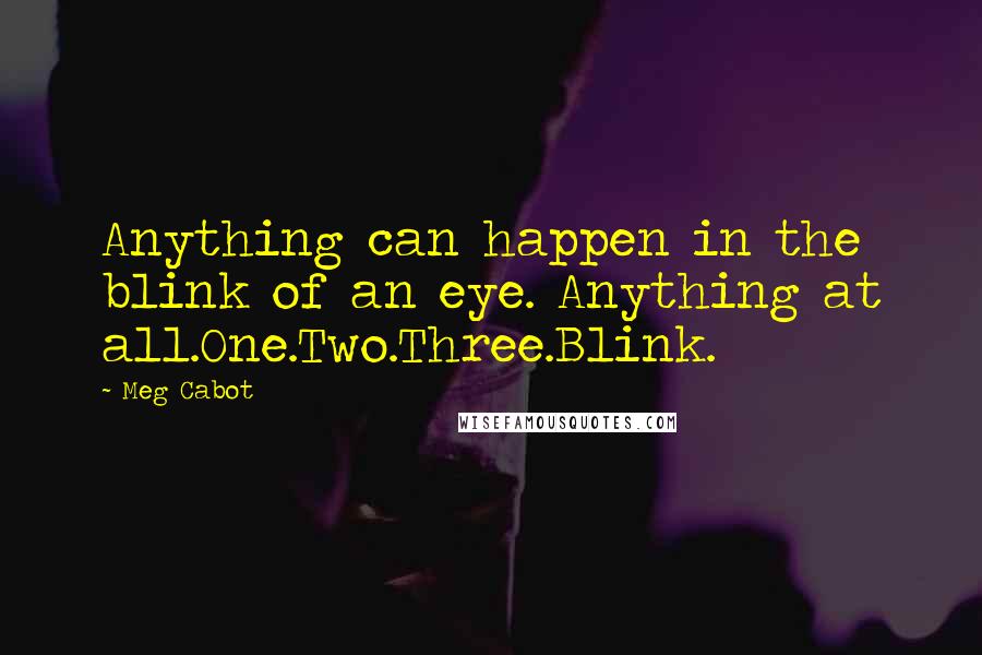 Meg Cabot Quotes: Anything can happen in the blink of an eye. Anything at all.One.Two.Three.Blink.