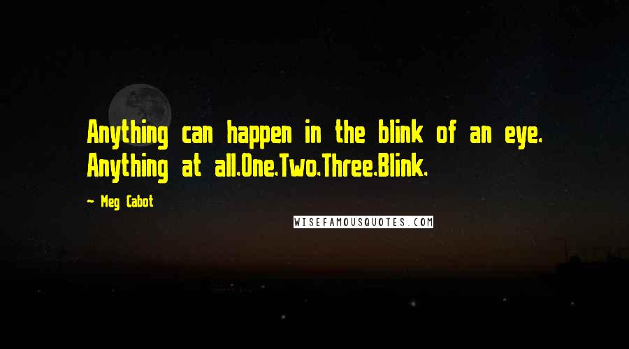 Meg Cabot Quotes: Anything can happen in the blink of an eye. Anything at all.One.Two.Three.Blink.