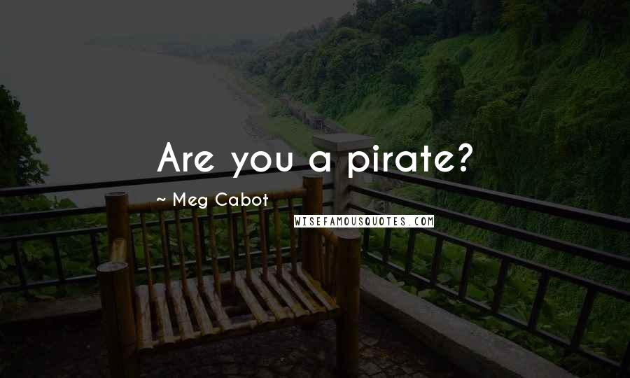 Meg Cabot Quotes: Are you a pirate?