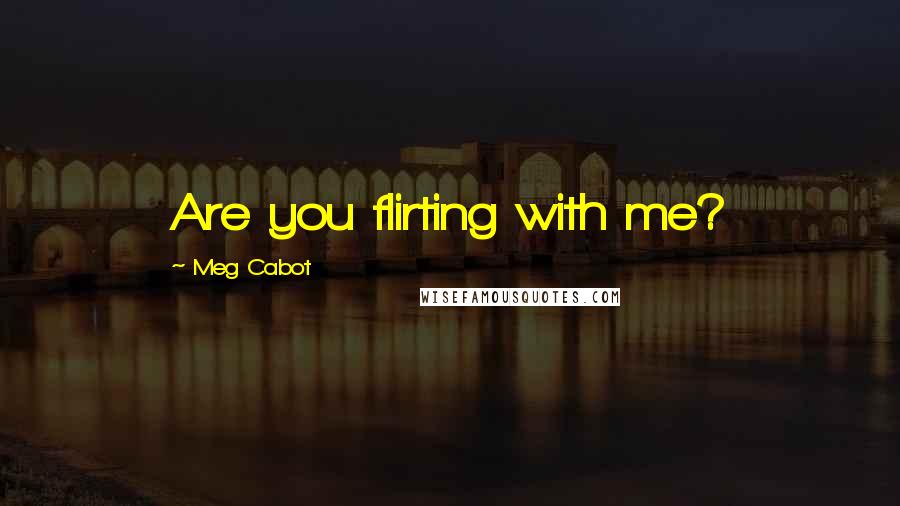 Meg Cabot Quotes: Are you flirting with me?