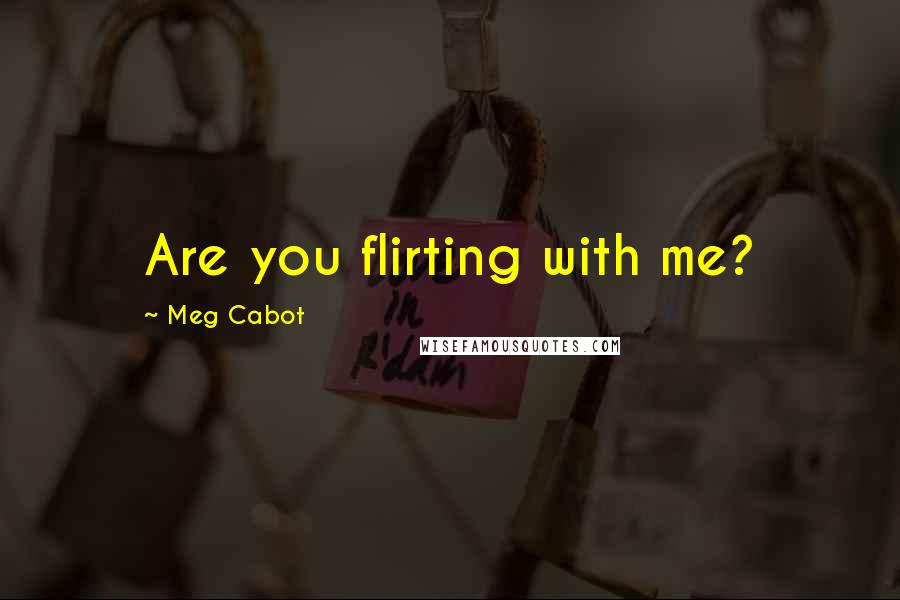 Meg Cabot Quotes: Are you flirting with me?