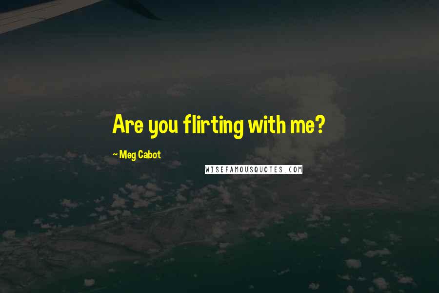 Meg Cabot Quotes: Are you flirting with me?