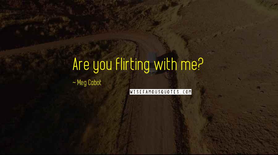 Meg Cabot Quotes: Are you flirting with me?