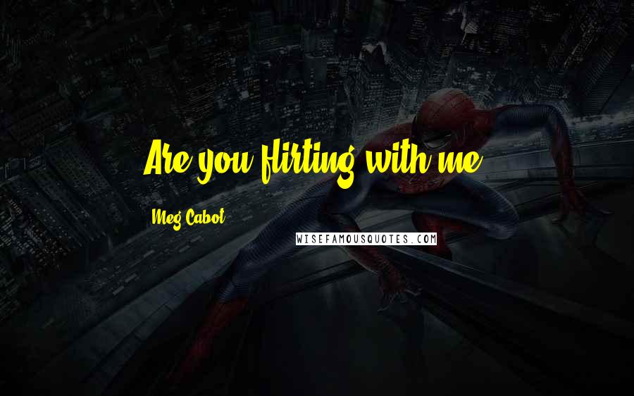 Meg Cabot Quotes: Are you flirting with me?