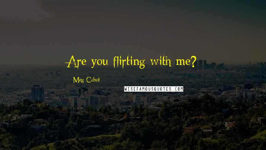 Meg Cabot Quotes: Are you flirting with me?