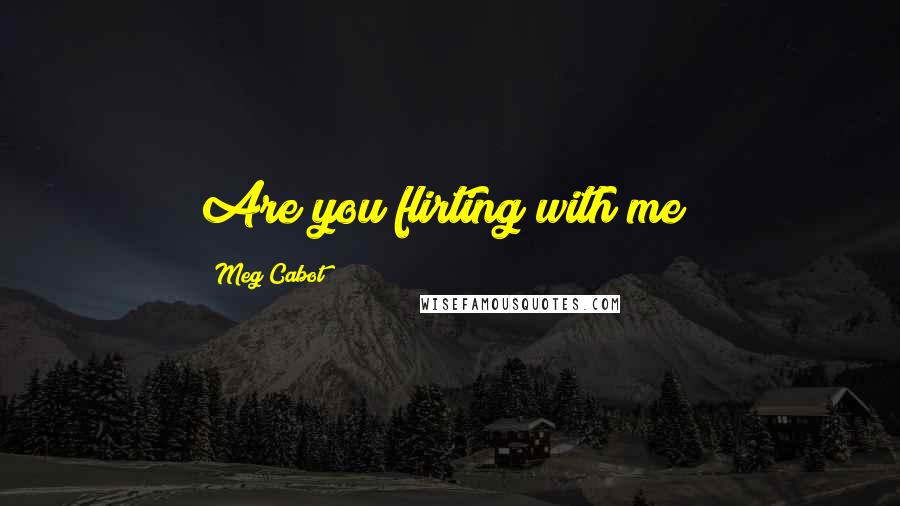 Meg Cabot Quotes: Are you flirting with me?