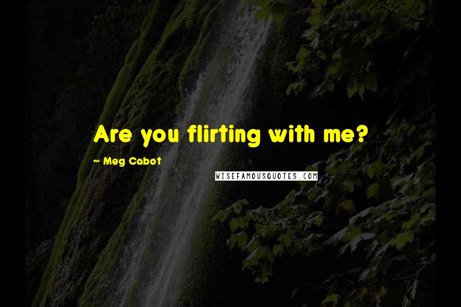 Meg Cabot Quotes: Are you flirting with me?