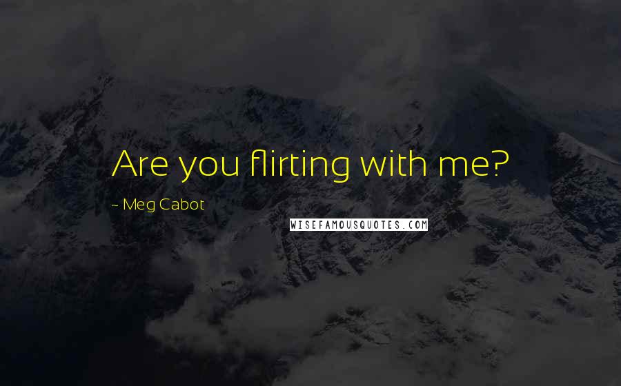 Meg Cabot Quotes: Are you flirting with me?