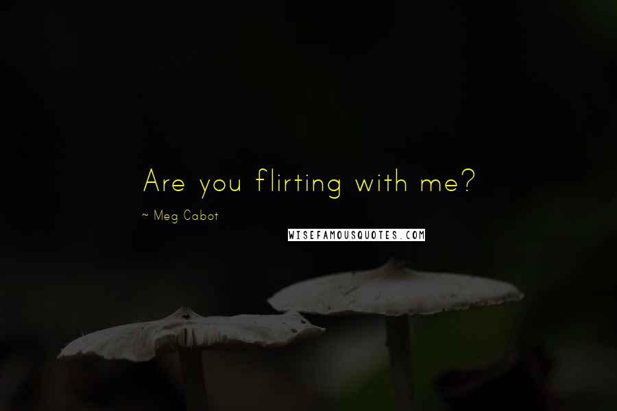 Meg Cabot Quotes: Are you flirting with me?