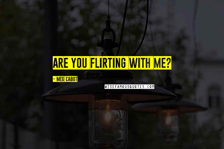 Meg Cabot Quotes: Are you flirting with me?