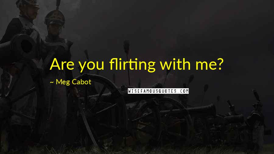 Meg Cabot Quotes: Are you flirting with me?