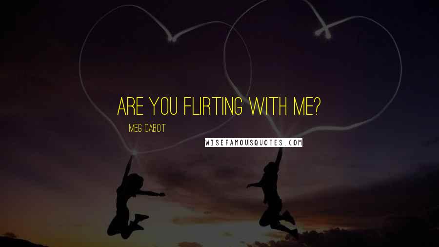 Meg Cabot Quotes: Are you flirting with me?