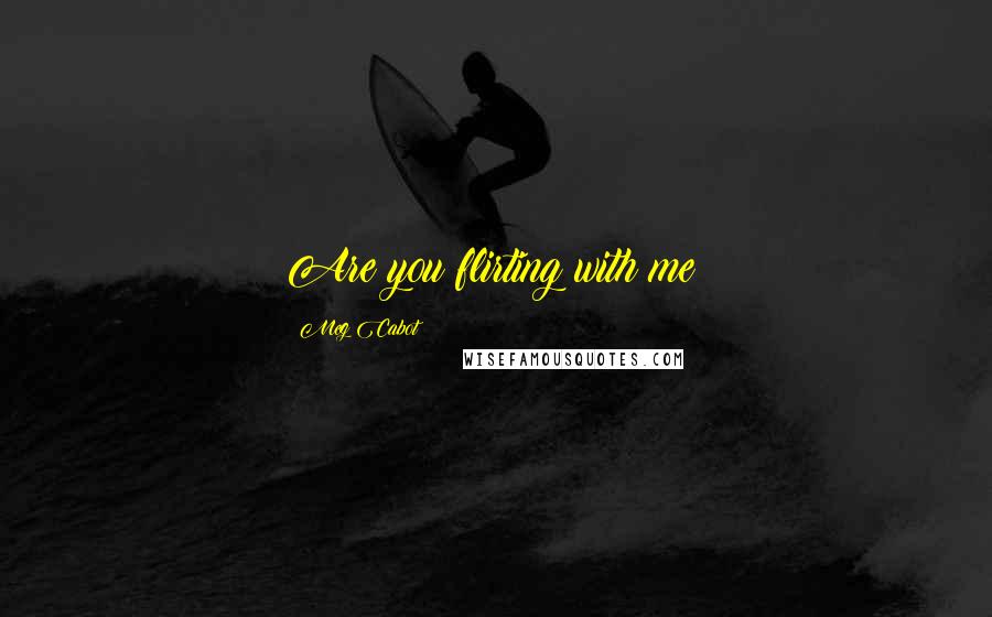 Meg Cabot Quotes: Are you flirting with me?