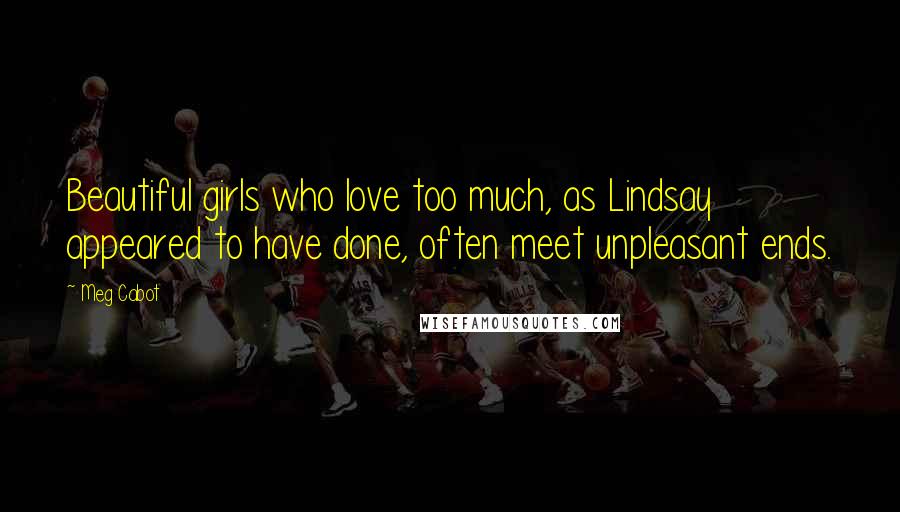 Meg Cabot Quotes: Beautiful girls who love too much, as Lindsay appeared to have done, often meet unpleasant ends.