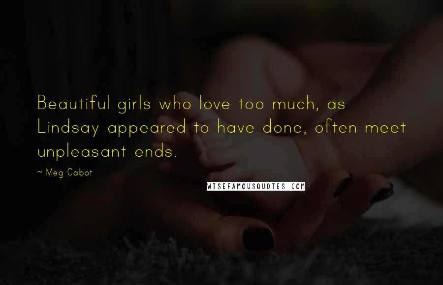 Meg Cabot Quotes: Beautiful girls who love too much, as Lindsay appeared to have done, often meet unpleasant ends.