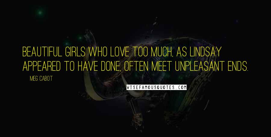 Meg Cabot Quotes: Beautiful girls who love too much, as Lindsay appeared to have done, often meet unpleasant ends.