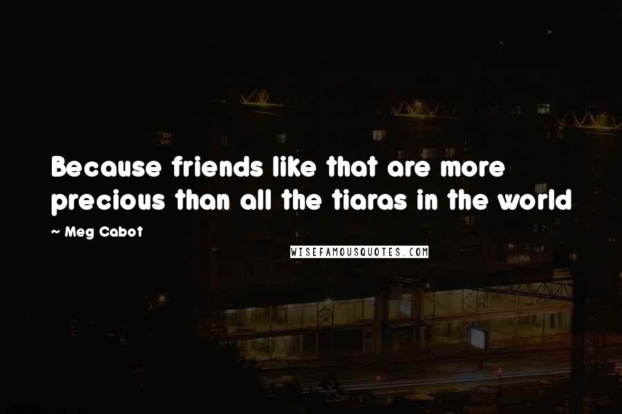 Meg Cabot Quotes: Because friends like that are more precious than all the tiaras in the world