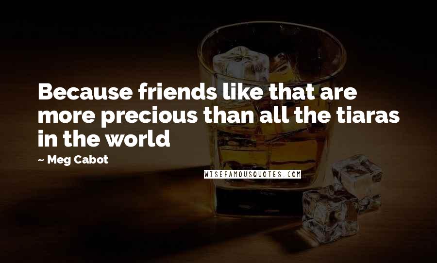 Meg Cabot Quotes: Because friends like that are more precious than all the tiaras in the world