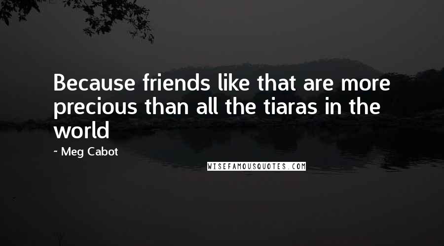 Meg Cabot Quotes: Because friends like that are more precious than all the tiaras in the world