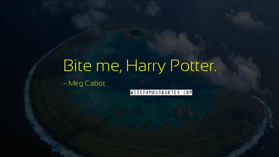 Meg Cabot Quotes: Bite me, Harry Potter.