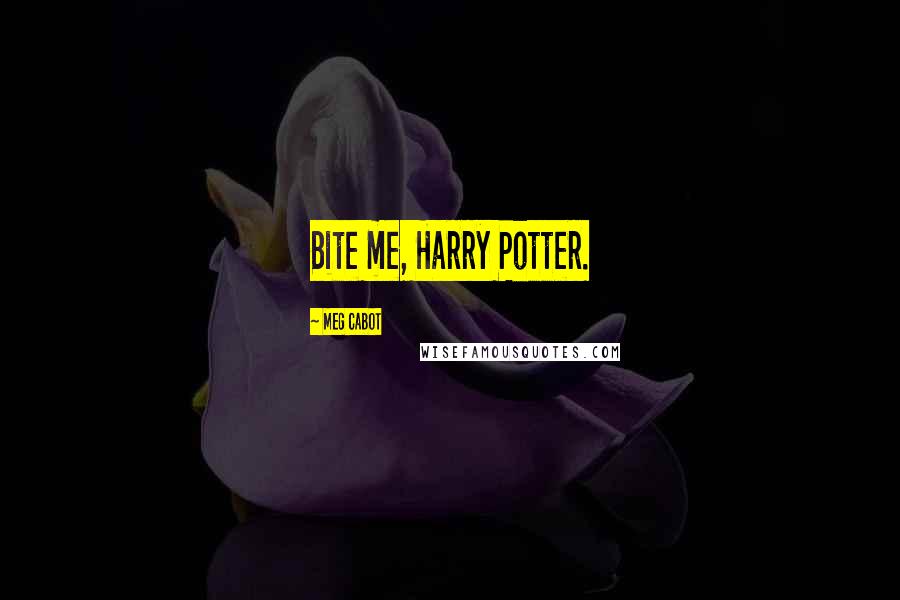 Meg Cabot Quotes: Bite me, Harry Potter.