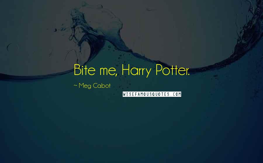 Meg Cabot Quotes: Bite me, Harry Potter.