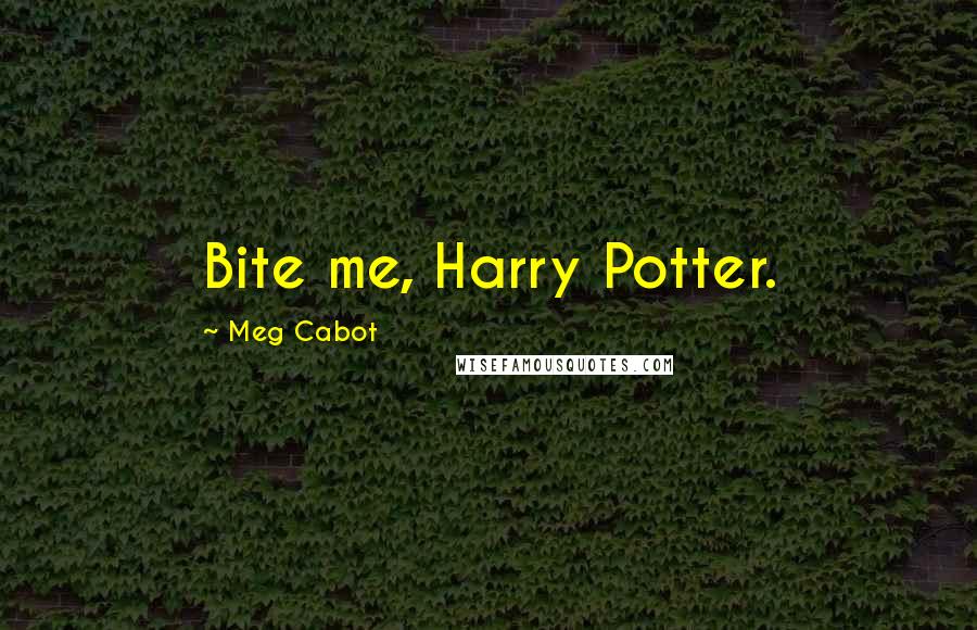 Meg Cabot Quotes: Bite me, Harry Potter.