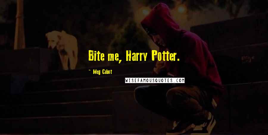 Meg Cabot Quotes: Bite me, Harry Potter.