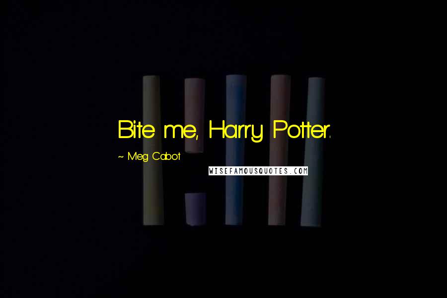Meg Cabot Quotes: Bite me, Harry Potter.