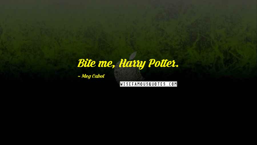 Meg Cabot Quotes: Bite me, Harry Potter.