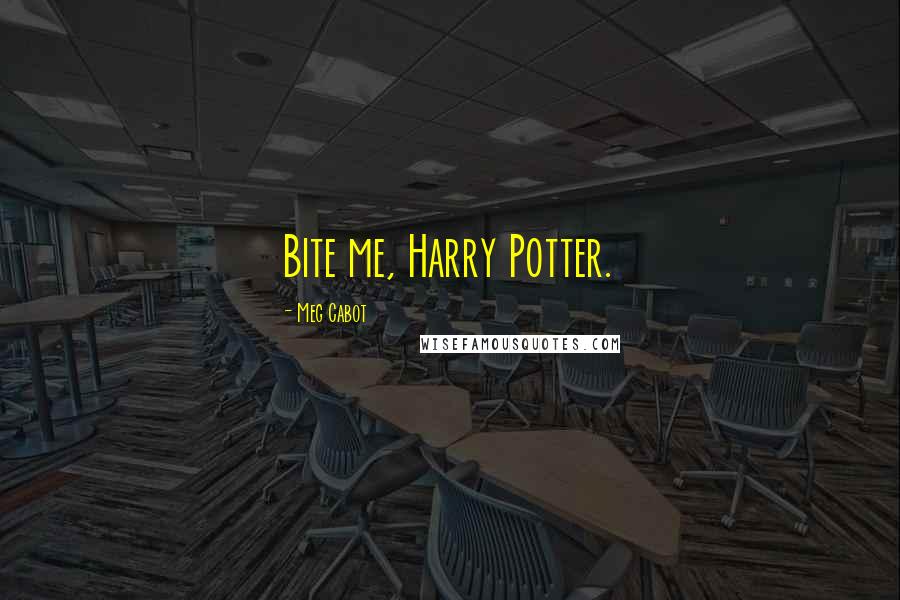 Meg Cabot Quotes: Bite me, Harry Potter.