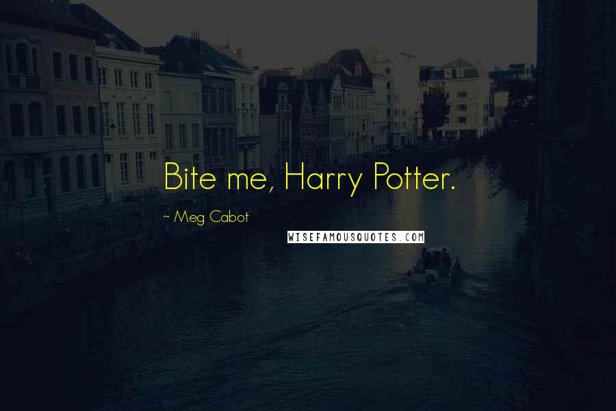 Meg Cabot Quotes: Bite me, Harry Potter.