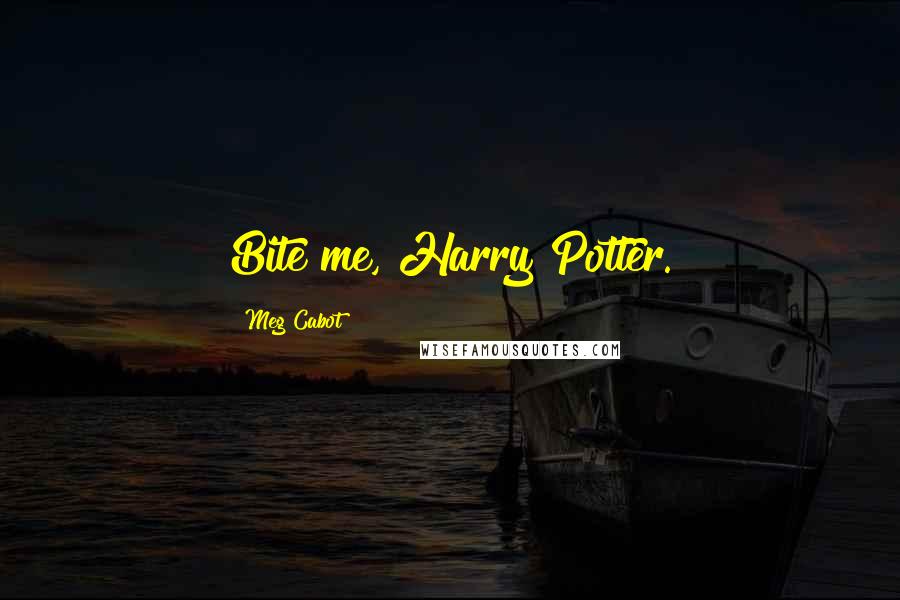 Meg Cabot Quotes: Bite me, Harry Potter.