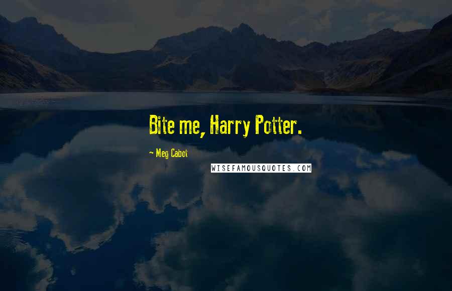 Meg Cabot Quotes: Bite me, Harry Potter.