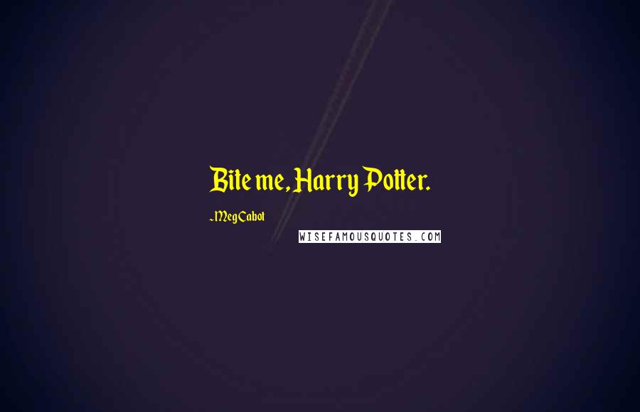 Meg Cabot Quotes: Bite me, Harry Potter.
