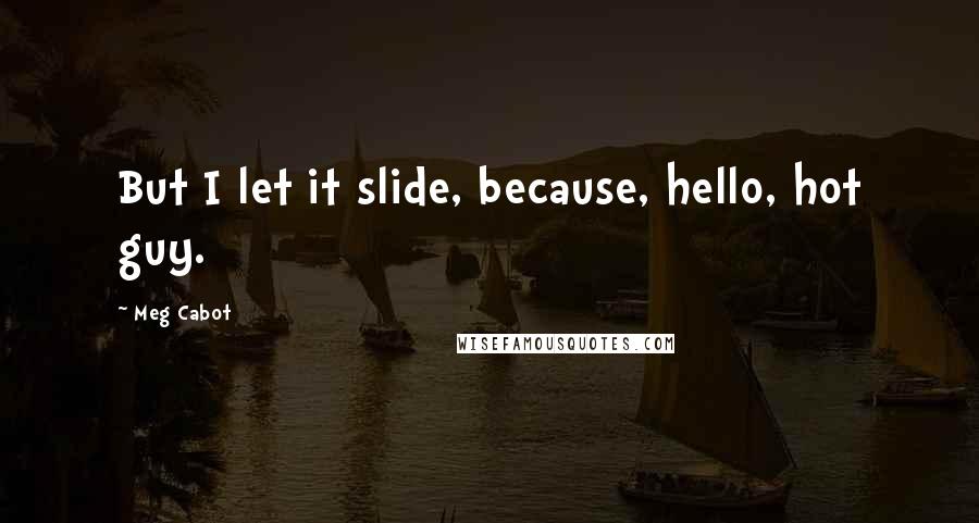 Meg Cabot Quotes: But I let it slide, because, hello, hot guy.