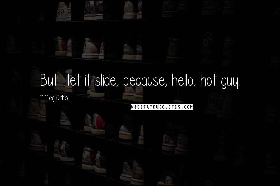 Meg Cabot Quotes: But I let it slide, because, hello, hot guy.