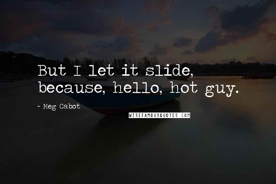 Meg Cabot Quotes: But I let it slide, because, hello, hot guy.