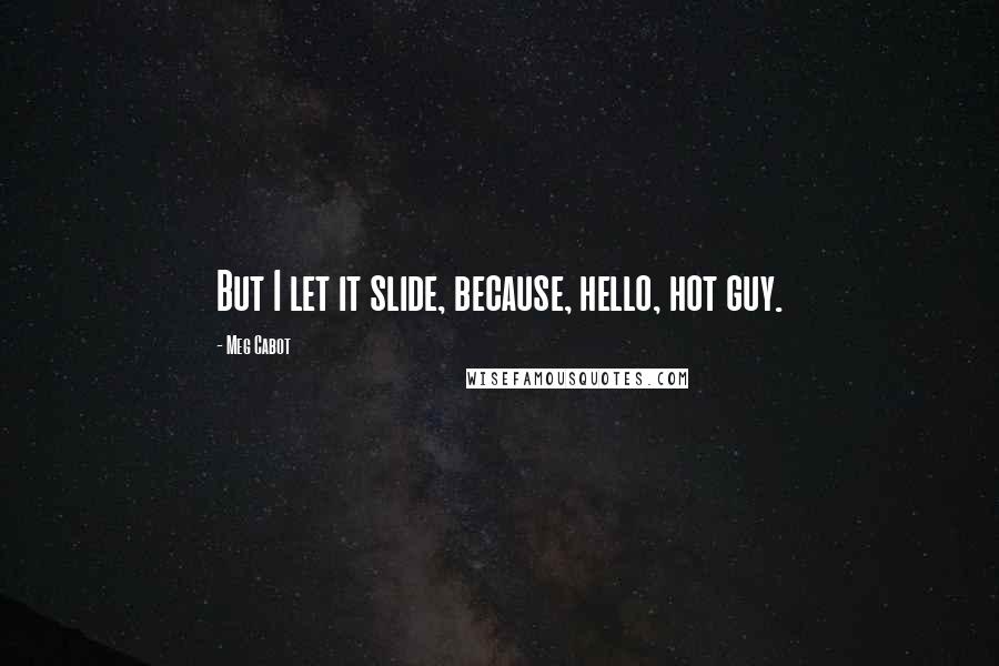 Meg Cabot Quotes: But I let it slide, because, hello, hot guy.